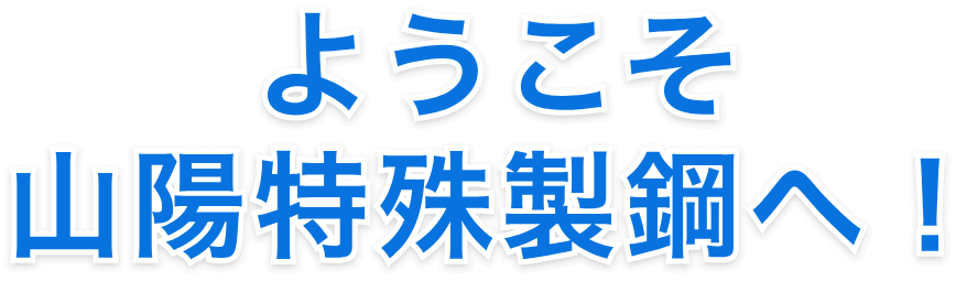 ようこそ山陽特殊製鋼へ！